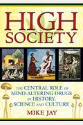 High Society: The Central Role Of Mind-Altering Drugs In History, Science And Culture