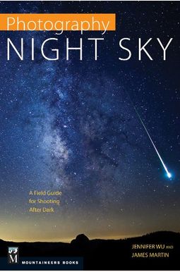 Photography: Night Sky: A Field Guide for Shooting After Dark Photography: Night Sky: A Field Guide for Shooting After Dark