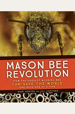 Mason Bee Revolution: How the Hardest Working Bee Can Save the World - One Backyard at a Time Mason Bee Revolution: How the Hardest Working Bee Can Save the World - One Backyard at a Time