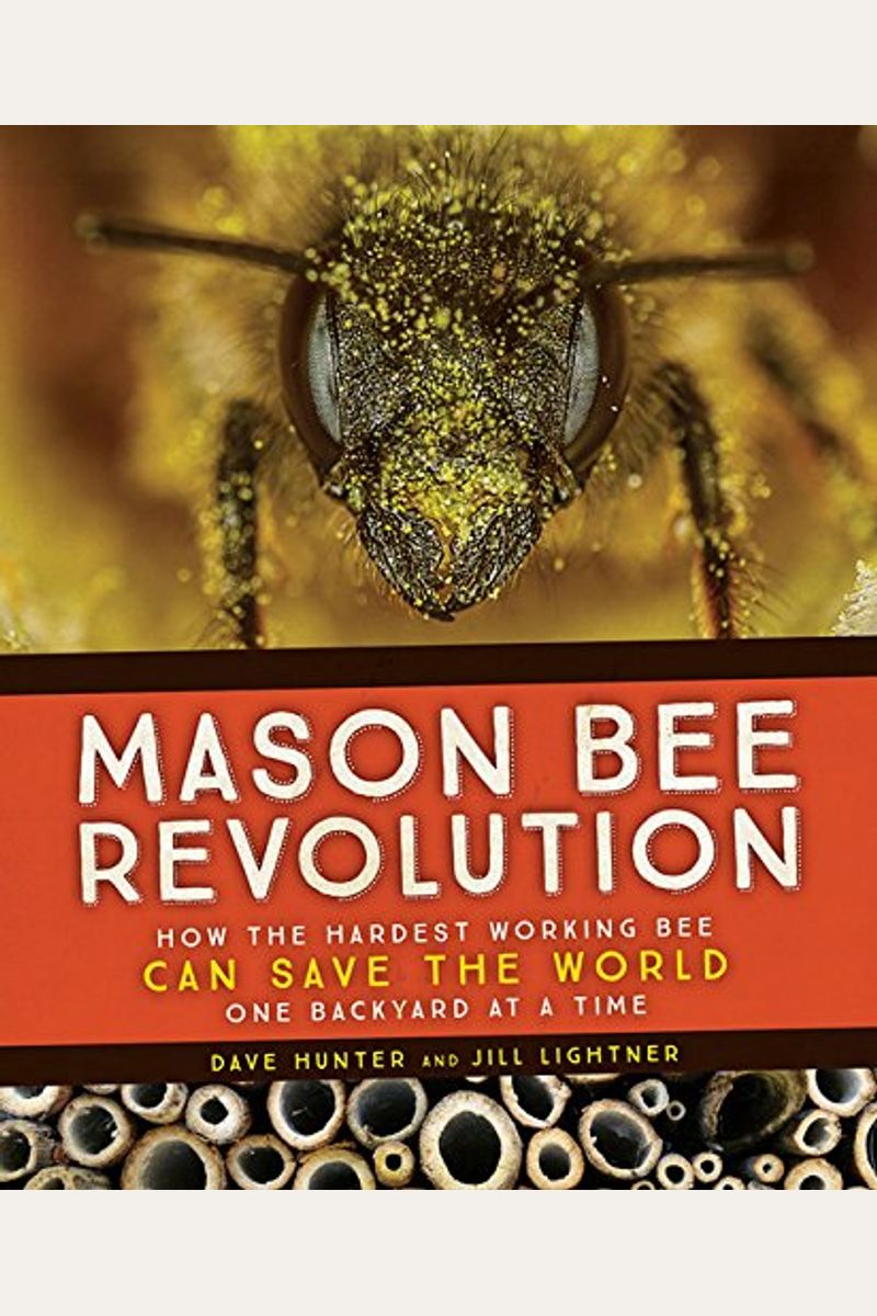 Mason Bee Revolution: How the Hardest Working Bee Can Save the World - One Backyard at a Time