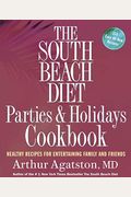 The South Beach Diet Parties And Holidays Cookbook: Healthy Recipes For Entertaining Family And Friends