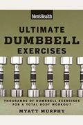 Men's Health Ultimate Dumbbell Guide: More Than 21,000 Moves Designed To Build Muscle, Increase Strength, And Burn Fat