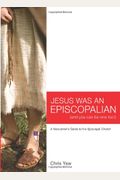 Jesus Was An Episcopalian (And You Can Be One Too!): A Newcomer's Guide To The Episcopal Church