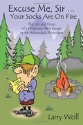 Excuse Me, Sir... Your Socks Are On Fire: The Life And Times Of A Wilderness Park Ranger In The Adirondack Mountains