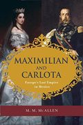 Maximilian And Carlota: Europe's Last Empire In Mexico