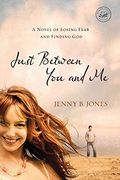 Just Between You And Me: A Novel Of Losing Fear And Finding God