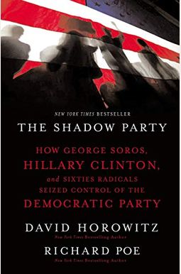 The Shadow Party: How George Soros, Hillary Clinton, And Sixties Radicals Seized Control Of The Democratic Party The Shadow Party: How George Soros, Hillary Clinton, And Sixties Radicals Seized Control Of The Democratic Party