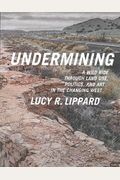 Undermining: A Wild Ride Through Land Use, Politics, And Art In The Changing West