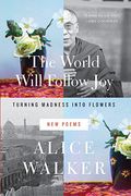 The World Will Follow Joy: Turning Madness Into Flowers: New Poems