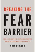 Breaking The Fear Barrier: How Fear Destroys Companies From The Inside Out And What To Do About It