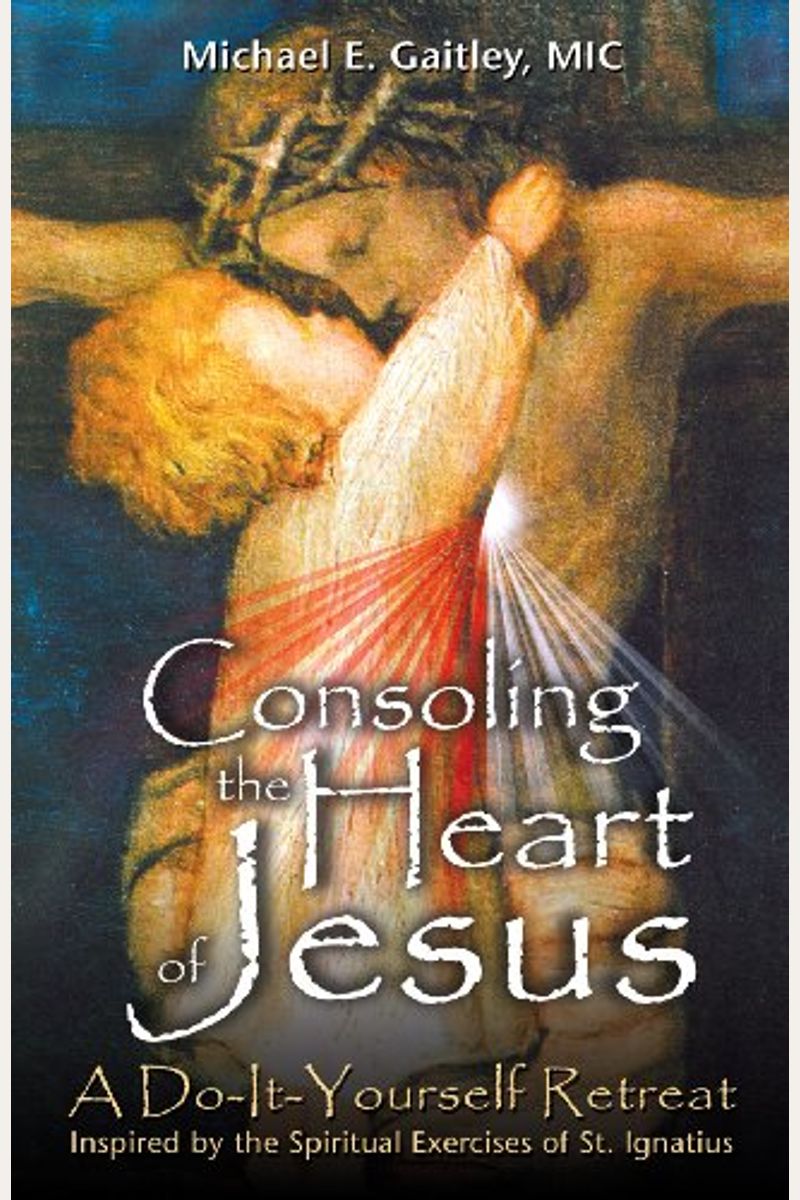 Consoling The Heart Of Jesus: A Do-It-Yourself Retreat