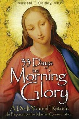 33 Days To Morning Glory: A Do-It- Yourself Retreat In Preparation For Marian Consecration 33 Days To Morning Glory: A Do-It- Yourself Retreat In Preparation For Marian Consecration