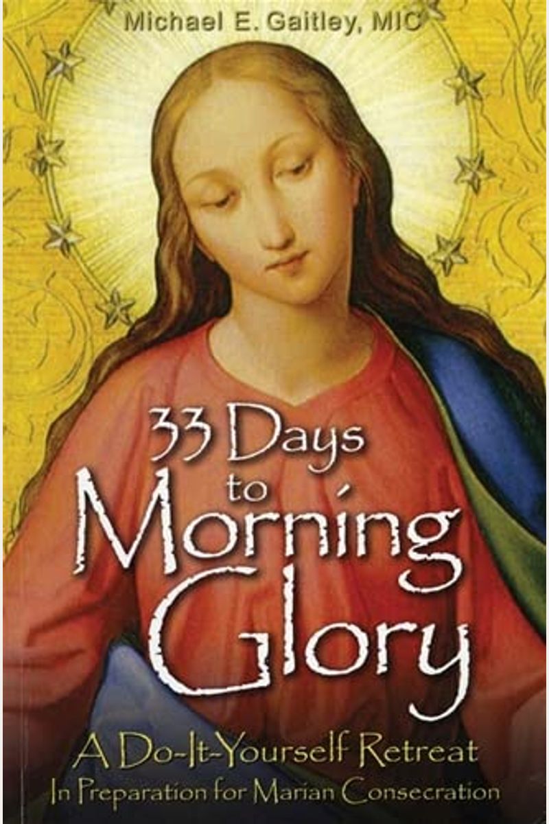 33 Days To Morning Glory: A Do-It- Yourself Retreat In Preparation For Marian Consecration