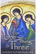 The One Thing Is Three: How The Most Holy Trinity Explains Everything