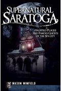 Supernatural Saratoga: Haunted Places And Famous Ghosts Of The Spa City