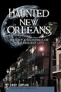 Haunted New Orleans: History & Hauntings Of The Crescent City