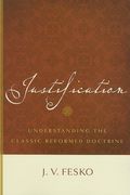 Justification: Understanding The Classic Reformed Doctrine