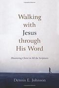 Walking With Jesus Through His Word: Discovering Christ In All The Scriptures