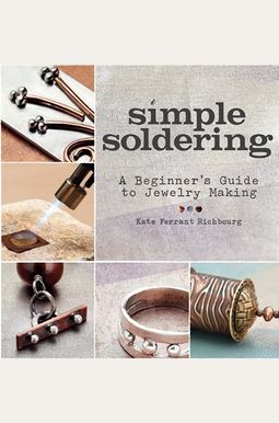 Simple Soldering: A Beginner's Guide To Jewelry Making Simple Soldering: A Beginner's Guide To Jewelry Making