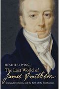 The Lost World Of James Smithson: Science, Revolution, And The Birth Of The Smithsonian