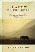 Shadow Of The Bear: Travels In Vanishing Wilderness