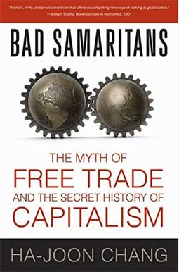 Bad Samaritans: The Myth Of Free Trade And The Secret History Of Capitalism Bad Samaritans: The Myth Of Free Trade And The Secret History Of Capitalism