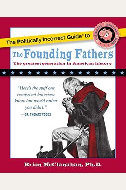 The Politically Incorrect Guide To The Founding Fathers The Politically Incorrect Guide To The Founding Fathers