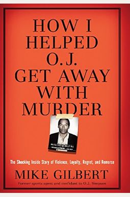 How I Helped O.j. Get Away With Murder: The Shocking Inside Story Of Violence, Loyalty, Regret, And Remorse How I Helped O.j. Get Away With Murder: The Shocking Inside Story Of Violence, Loyalty, Regret, And Remorse