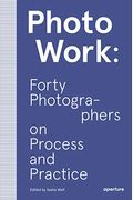 Photowork: Forty Photographers On Process And Practice