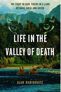Life In The Valley Of Death: The Fight To Save Tigers In A Land Of Guns, Gold, And Greed