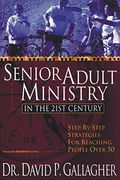 Senior Adult Ministry In The 21st Century: Step-By-Step Strategies For Reaching People Over 50