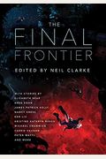The Final Frontier: Stories Of Exploring Space, Colonizing The Universe, And First Contact