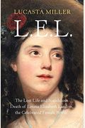 L.e.l.: The Lost Life And Scandalous Death Of Letitia Elizabeth Landon, The Celebrated Female Byron