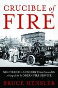 Crucible Of Fire: Nineteenth-Century Urban Fires And The Making Of The Modern Fire Service