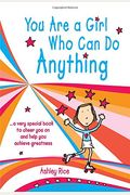 You Are A Girl Who Can Do Anything: A Very Special Book To Cheer You On And Help You Achieve Greatness