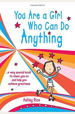 You Are A Girl Who Can Do Anything: A Very Special Book To Cheer You On And Help You Achieve Greatness You Are A Girl Who Can Do Anything: A Very Special Book To Cheer You On And Help You Achieve Greatness