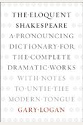 The Eloquent Shakespeare: A Pronouncing Dictionary For The Complete Dramatic Works With Notes To Untie The Modern Tongue
