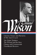 Edmund Wilson: Literary Essays And Reviews Of The 1930s & 40s (Loa #177): The Triple Thinkers / The Wound And The Bow / Classics And Commercials / Unc