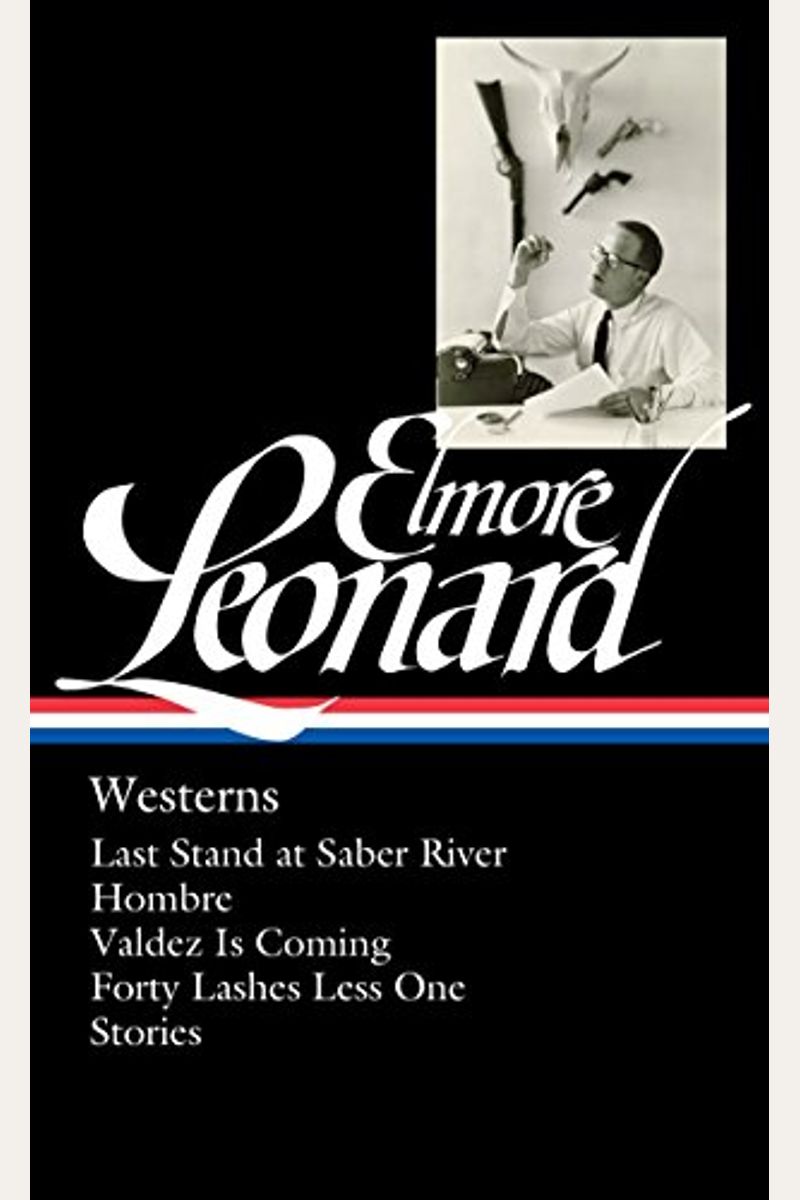 Elmore Leonard: Westerns (Loa #308): Last Stand At Saber River / Hombre / Valdez Is Coming / Forty Lashes Less One / Stories