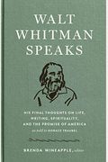 Walt Whitman Speaks: His Final Thoughts On Life, Writing, Spirituality, And The Promise Of America