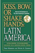 Kiss, Bow, Or Shake Hands: Latin America: How To Do Business In 18 Latin American Countries