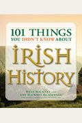 101 Things You Didn't Know About Irish History: The People, Places, Culture, And Tradition Of The Emerald Isle
