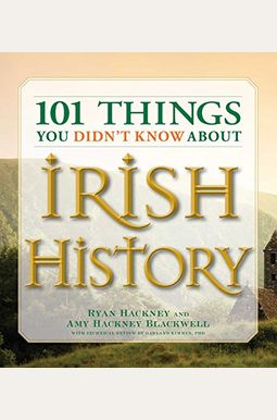 101 Things You Didn't Know About Irish History: The People, Places, Culture, And Tradition Of The Emerald Isle 101 Things You Didn't Know About Irish History: The People, Places, Culture, And Tradition Of The Emerald Isle
