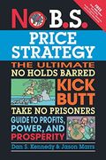 No B.s. Price Strategy: The Ultimate No Holds Barred Kick Butt Take No Prisoner Guide To Profits, Power, And Prosperity