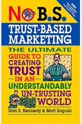 No B.s. Trust Based Marketing: The Ultimate Guide To Creating Trust In An Understandibly Un-Trusting World