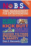 No B.s. Time Management For Entrepreneurs: The Ultimate No Holds Barred Kick Butt Take No Prisoners Guide To Time Productivity And Sanity