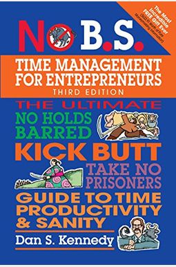No B.S. Time Management for Entrepreneurs: The Ultimate No Holds Barred Kick Butt Take No Prisoners Guide to Time Productivity and Sanity No B.S. Time Management for Entrepreneurs: The Ultimate No Holds Barred Kick Butt Take No Prisoners Guide to Time Productivity and Sanity