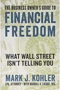The Business Owner's Guide To Financial Freedom: What Wall Street Isn't Telling You