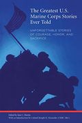 Greatest U.S. Marine Corps Stories Ever Told: Unforgettable Stories Of Courage, Honor, And Sacrifice