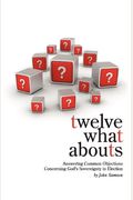 Twelve What Abouts: Answering Common Objections Concerning God's Sovereignty In Election